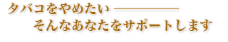 タバコをやめたい－そんなあなたをサポートします